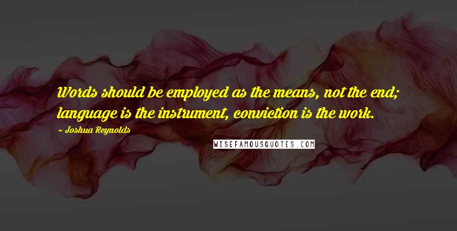 Joshua Reynolds Quotes: Words should be employed as the means, not the end; language is the instrument, conviction is the work.