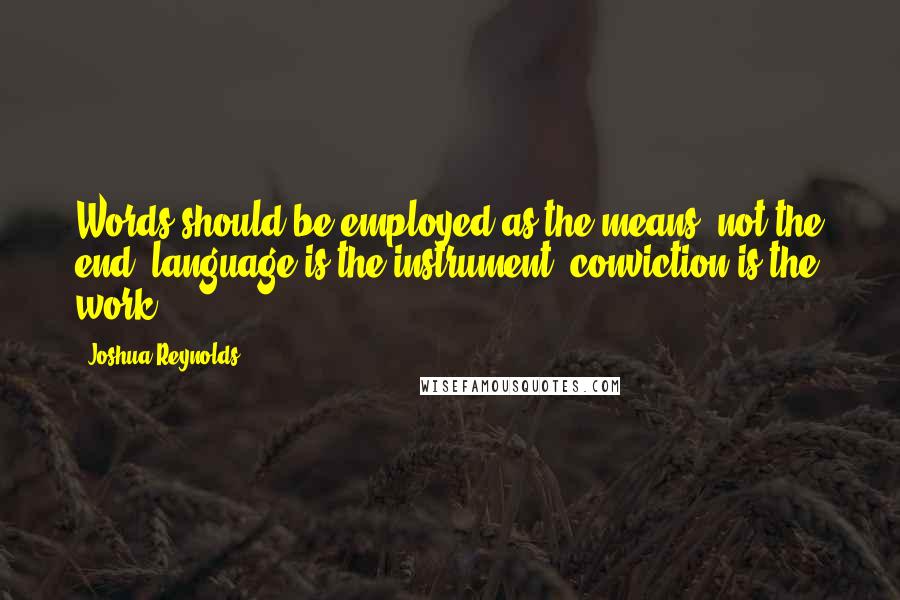 Joshua Reynolds Quotes: Words should be employed as the means, not the end; language is the instrument, conviction is the work.