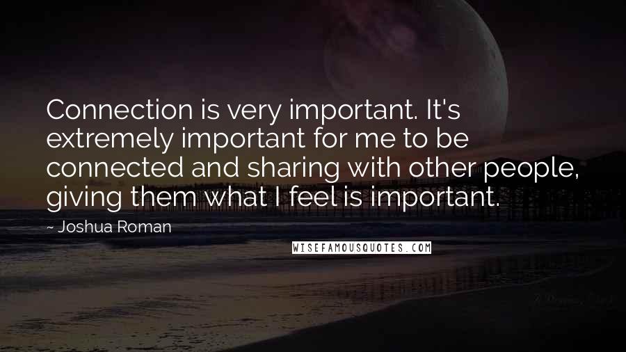 Joshua Roman Quotes: Connection is very important. It's extremely important for me to be connected and sharing with other people, giving them what I feel is important.