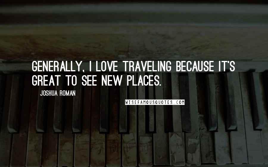 Joshua Roman Quotes: Generally, I love traveling because it's great to see new places.