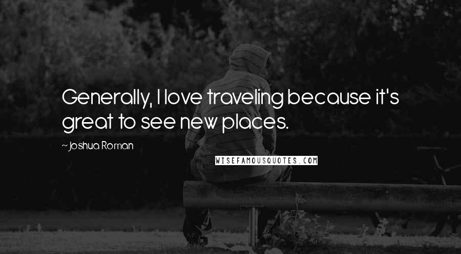 Joshua Roman Quotes: Generally, I love traveling because it's great to see new places.