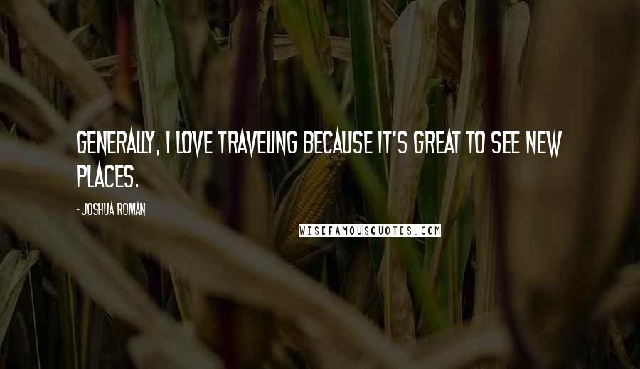 Joshua Roman Quotes: Generally, I love traveling because it's great to see new places.