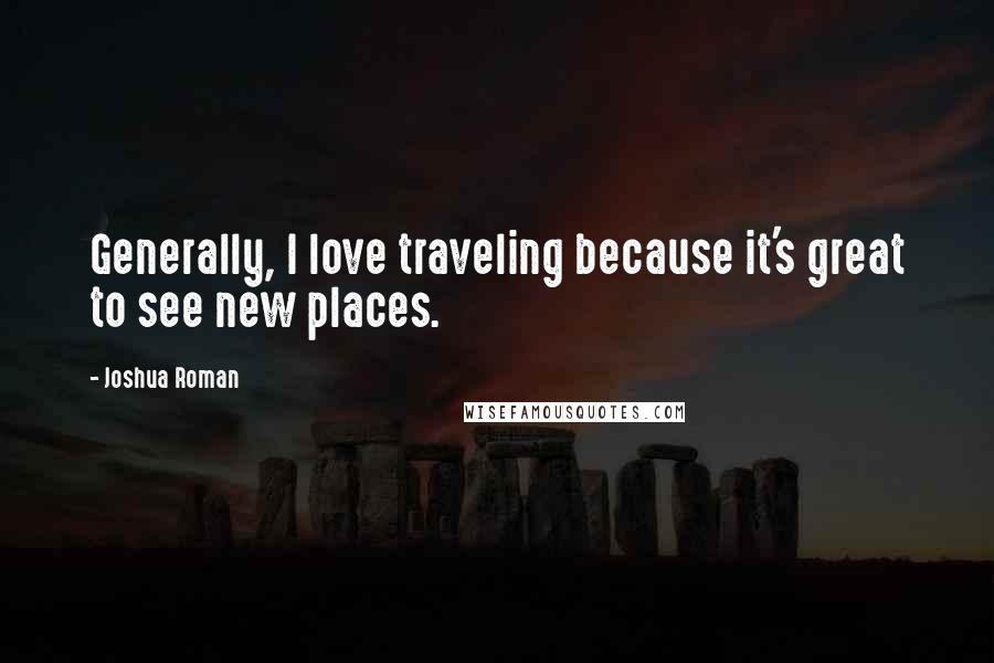 Joshua Roman Quotes: Generally, I love traveling because it's great to see new places.