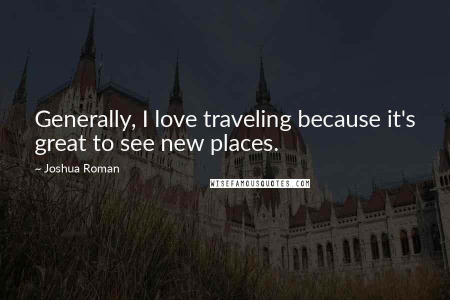 Joshua Roman Quotes: Generally, I love traveling because it's great to see new places.