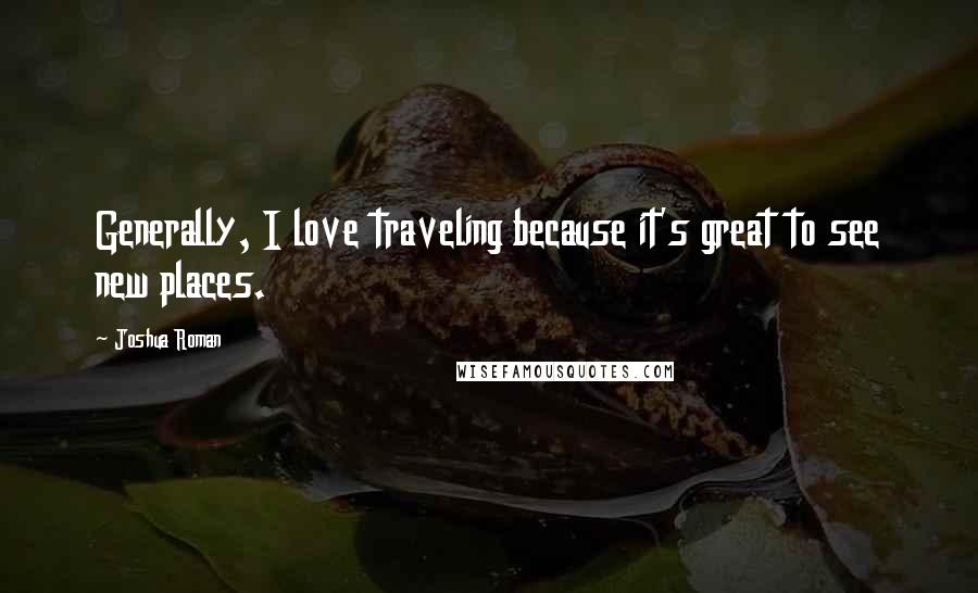 Joshua Roman Quotes: Generally, I love traveling because it's great to see new places.