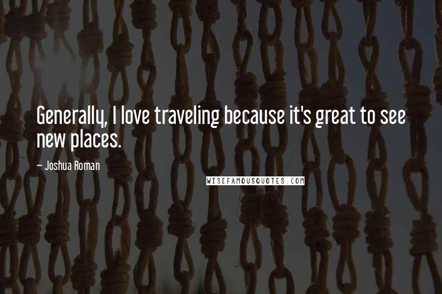Joshua Roman Quotes: Generally, I love traveling because it's great to see new places.