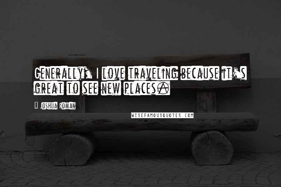 Joshua Roman Quotes: Generally, I love traveling because it's great to see new places.