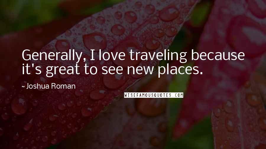 Joshua Roman Quotes: Generally, I love traveling because it's great to see new places.