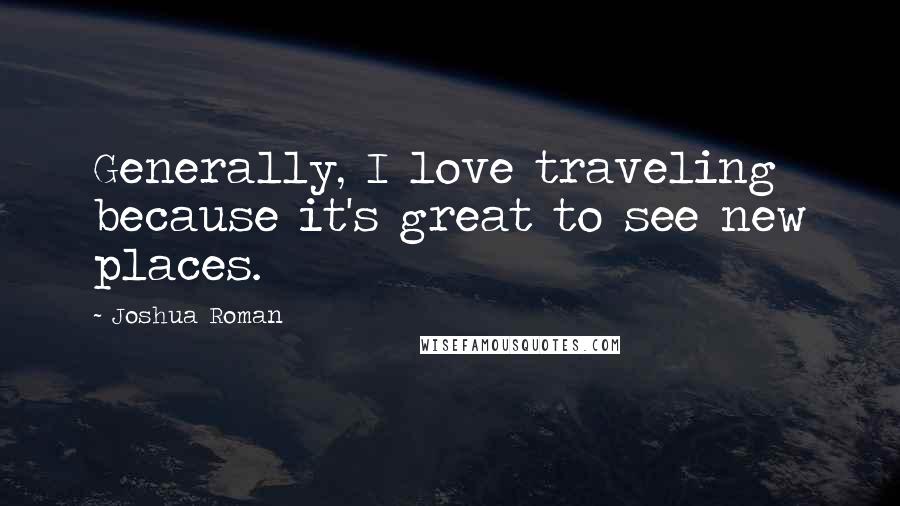 Joshua Roman Quotes: Generally, I love traveling because it's great to see new places.