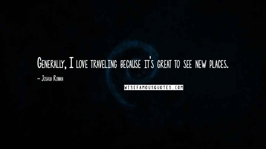 Joshua Roman Quotes: Generally, I love traveling because it's great to see new places.