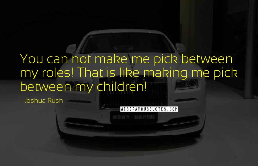 Joshua Rush Quotes: You can not make me pick between my roles! That is like making me pick between my children!