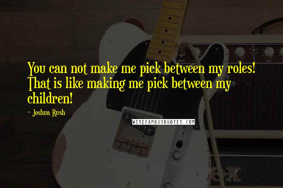 Joshua Rush Quotes: You can not make me pick between my roles! That is like making me pick between my children!