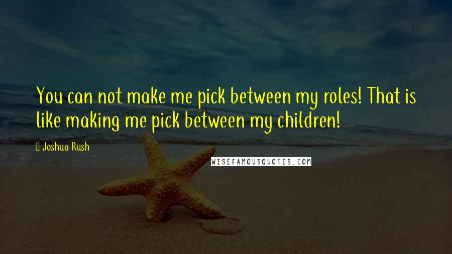 Joshua Rush Quotes: You can not make me pick between my roles! That is like making me pick between my children!