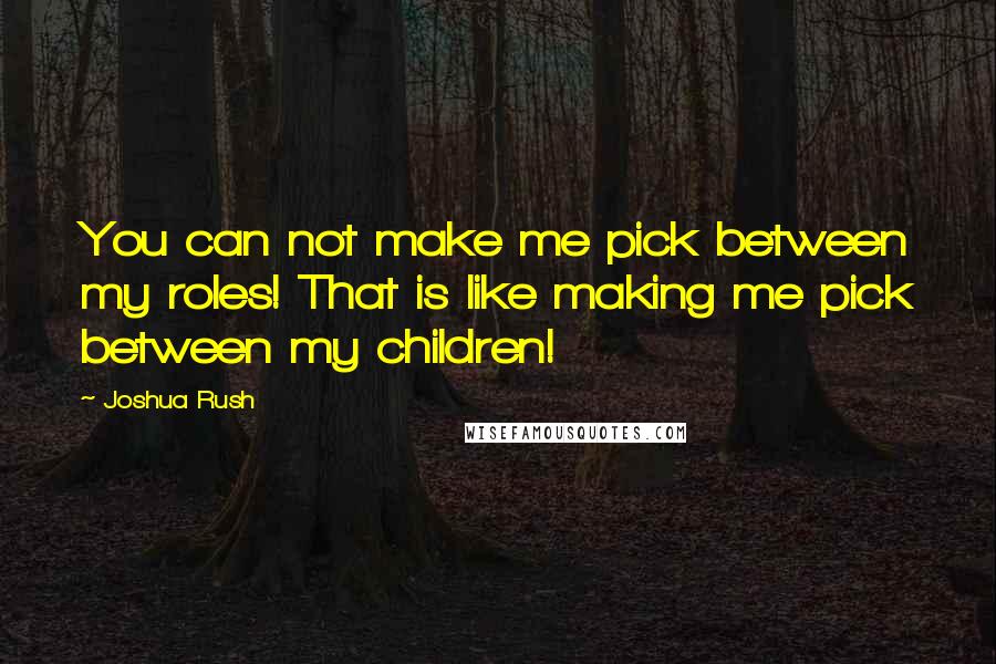 Joshua Rush Quotes: You can not make me pick between my roles! That is like making me pick between my children!