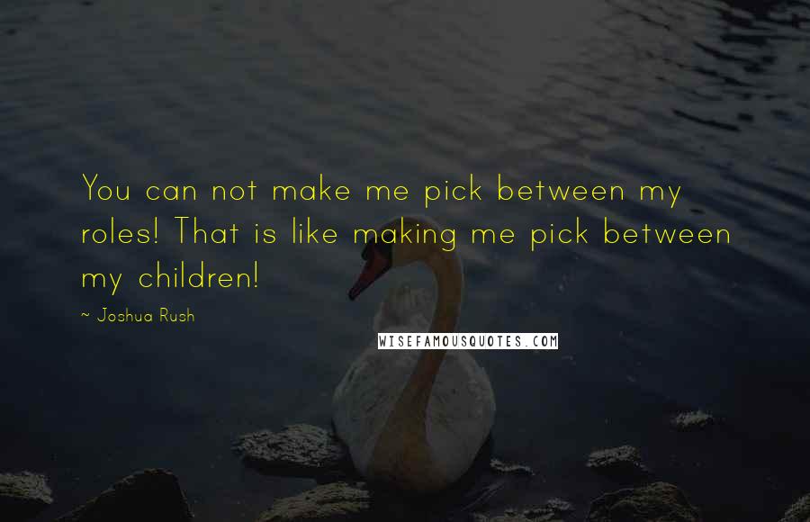 Joshua Rush Quotes: You can not make me pick between my roles! That is like making me pick between my children!