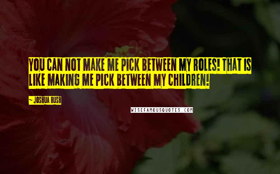 Joshua Rush Quotes: You can not make me pick between my roles! That is like making me pick between my children!