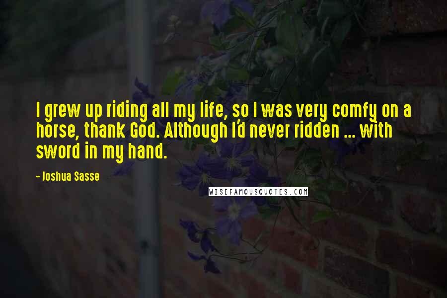 Joshua Sasse Quotes: I grew up riding all my life, so I was very comfy on a horse, thank God. Although I'd never ridden ... with sword in my hand.