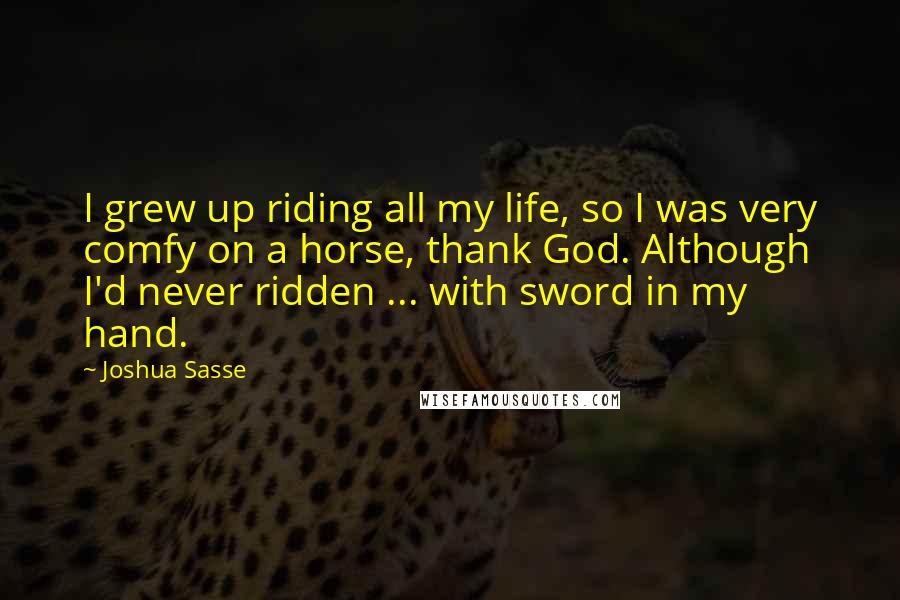 Joshua Sasse Quotes: I grew up riding all my life, so I was very comfy on a horse, thank God. Although I'd never ridden ... with sword in my hand.