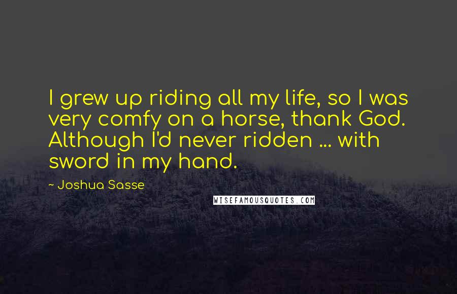 Joshua Sasse Quotes: I grew up riding all my life, so I was very comfy on a horse, thank God. Although I'd never ridden ... with sword in my hand.