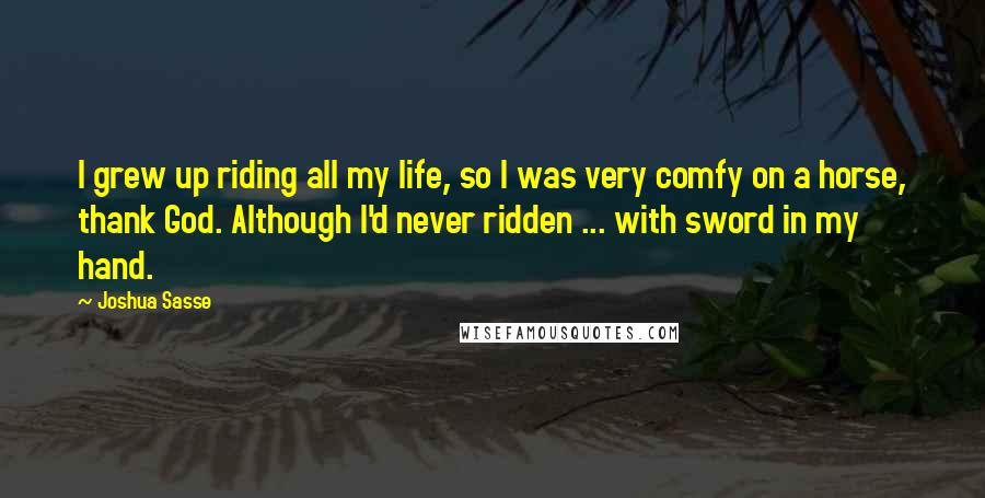 Joshua Sasse Quotes: I grew up riding all my life, so I was very comfy on a horse, thank God. Although I'd never ridden ... with sword in my hand.