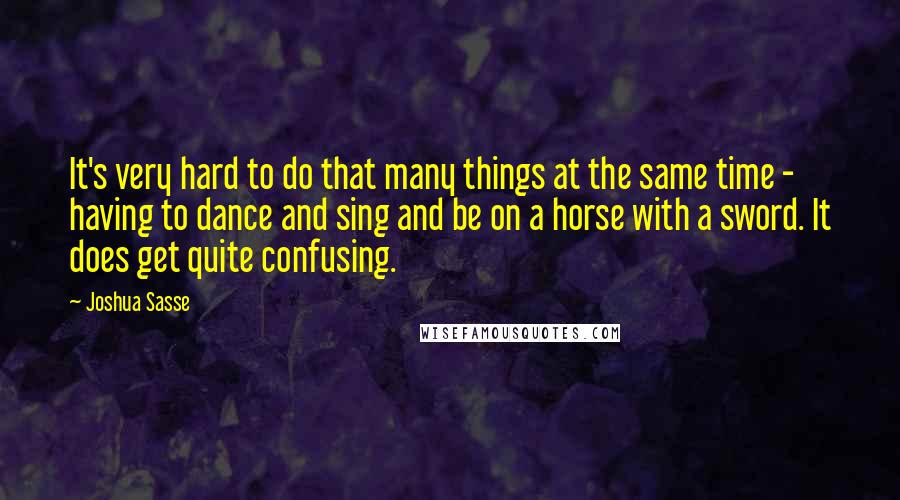 Joshua Sasse Quotes: It's very hard to do that many things at the same time - having to dance and sing and be on a horse with a sword. It does get quite confusing.