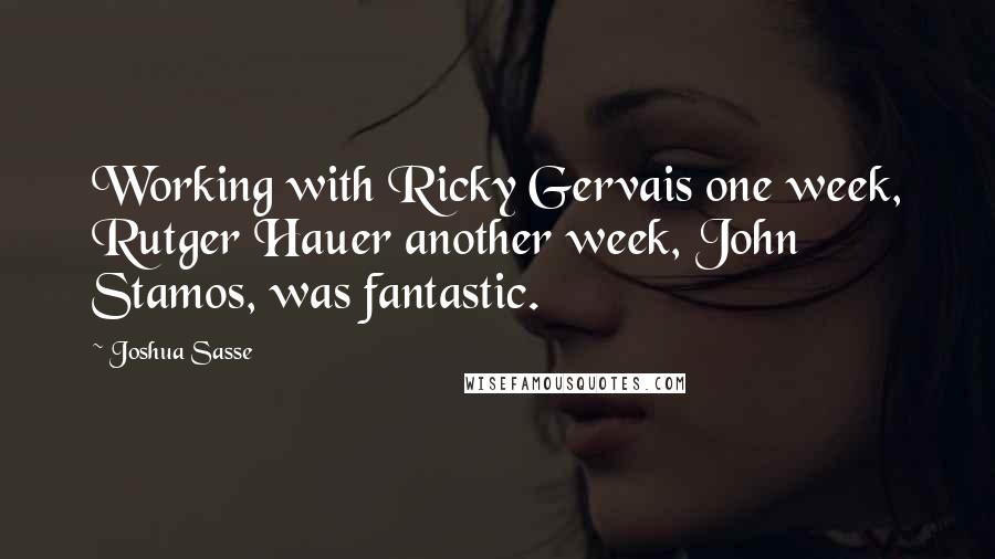 Joshua Sasse Quotes: Working with Ricky Gervais one week, Rutger Hauer another week, John Stamos, was fantastic.