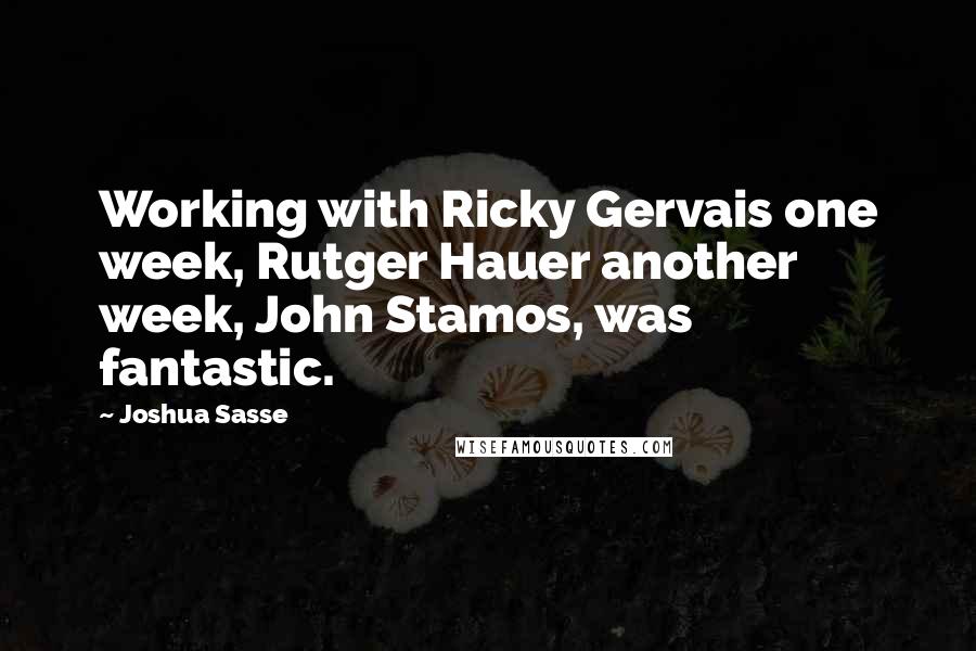 Joshua Sasse Quotes: Working with Ricky Gervais one week, Rutger Hauer another week, John Stamos, was fantastic.
