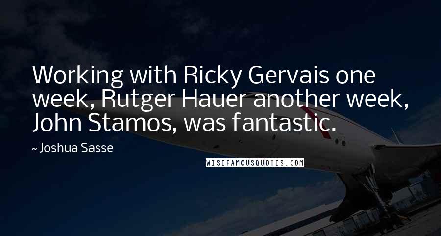 Joshua Sasse Quotes: Working with Ricky Gervais one week, Rutger Hauer another week, John Stamos, was fantastic.