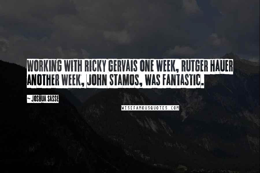 Joshua Sasse Quotes: Working with Ricky Gervais one week, Rutger Hauer another week, John Stamos, was fantastic.