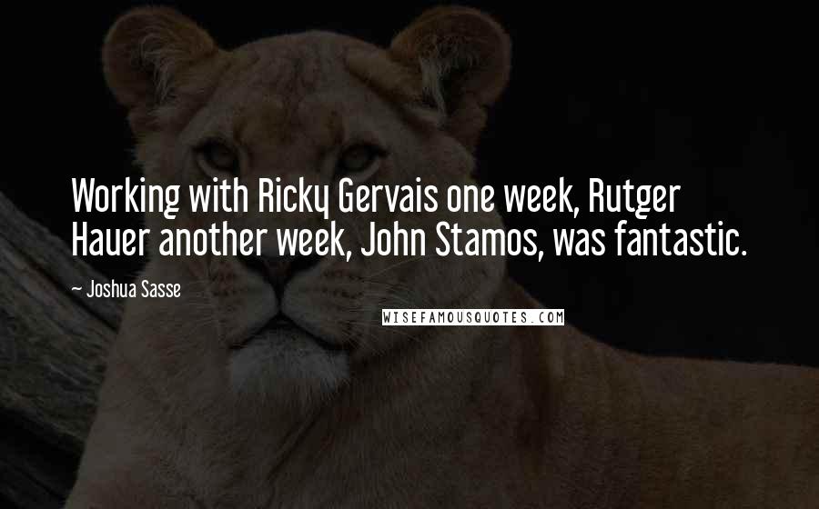 Joshua Sasse Quotes: Working with Ricky Gervais one week, Rutger Hauer another week, John Stamos, was fantastic.