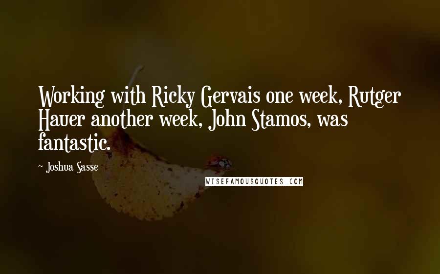 Joshua Sasse Quotes: Working with Ricky Gervais one week, Rutger Hauer another week, John Stamos, was fantastic.