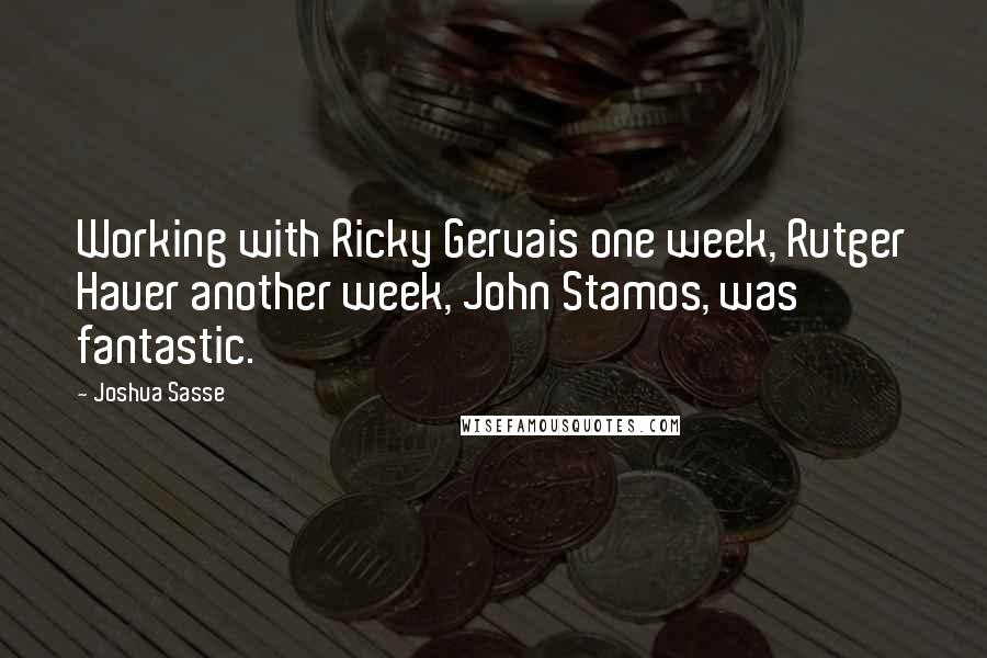 Joshua Sasse Quotes: Working with Ricky Gervais one week, Rutger Hauer another week, John Stamos, was fantastic.