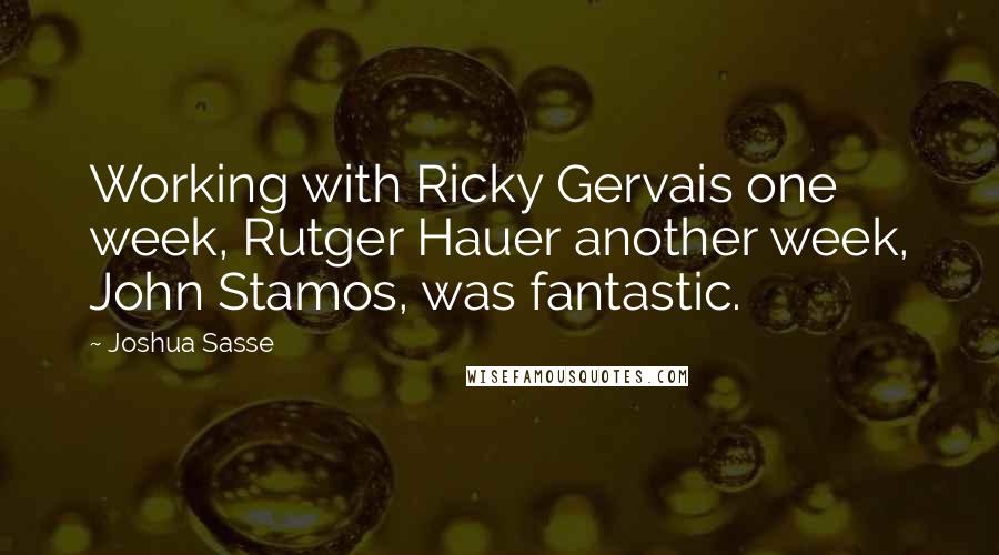 Joshua Sasse Quotes: Working with Ricky Gervais one week, Rutger Hauer another week, John Stamos, was fantastic.
