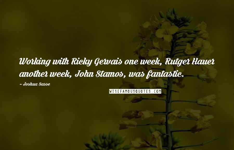 Joshua Sasse Quotes: Working with Ricky Gervais one week, Rutger Hauer another week, John Stamos, was fantastic.
