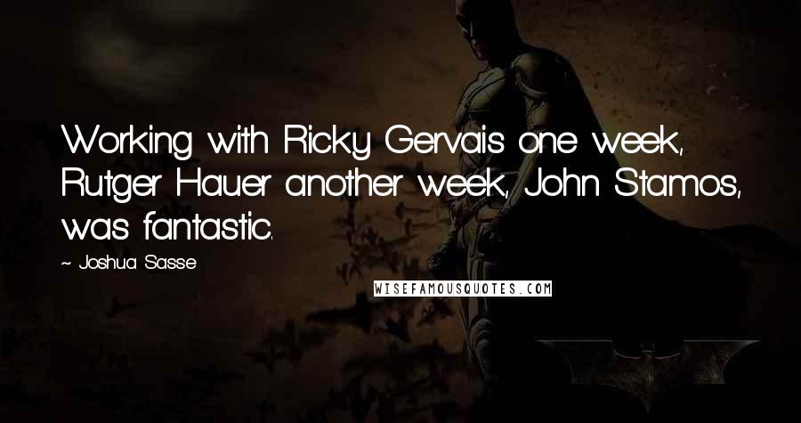 Joshua Sasse Quotes: Working with Ricky Gervais one week, Rutger Hauer another week, John Stamos, was fantastic.