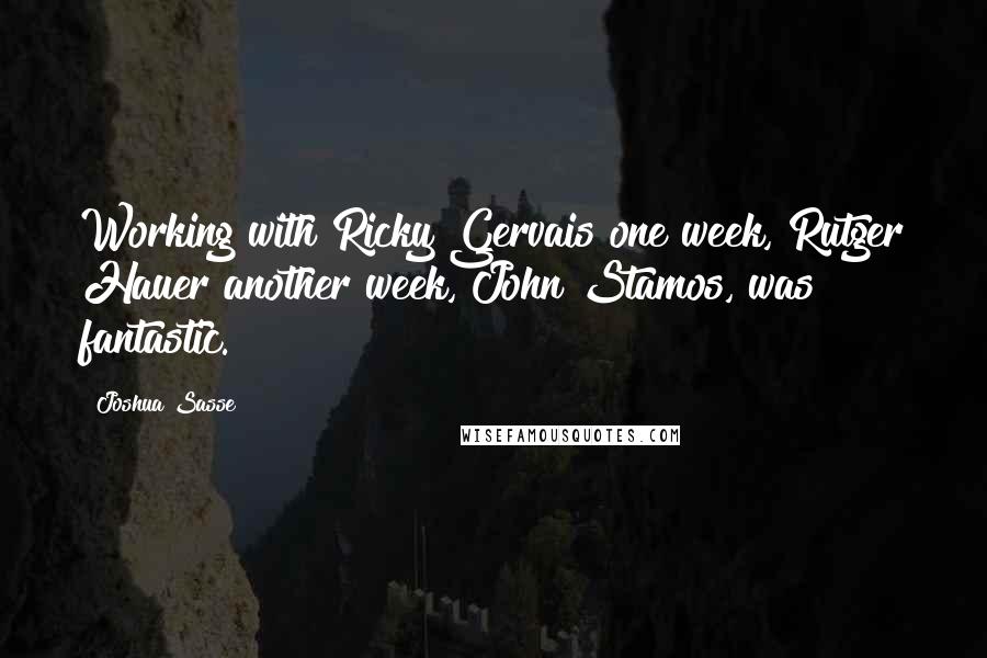 Joshua Sasse Quotes: Working with Ricky Gervais one week, Rutger Hauer another week, John Stamos, was fantastic.