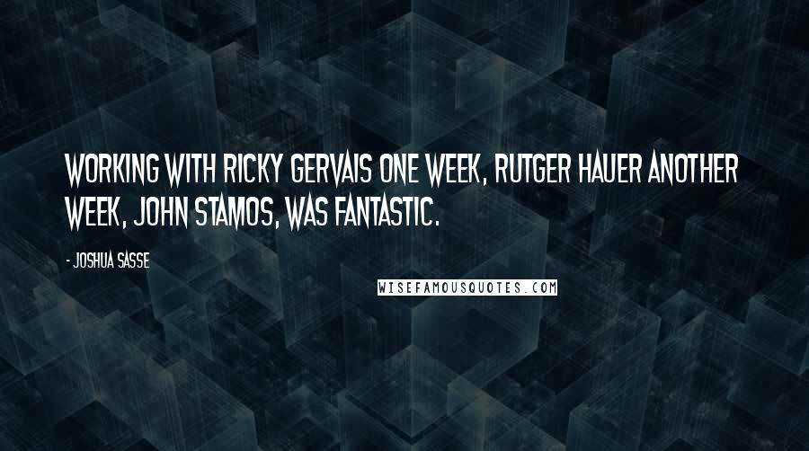 Joshua Sasse Quotes: Working with Ricky Gervais one week, Rutger Hauer another week, John Stamos, was fantastic.