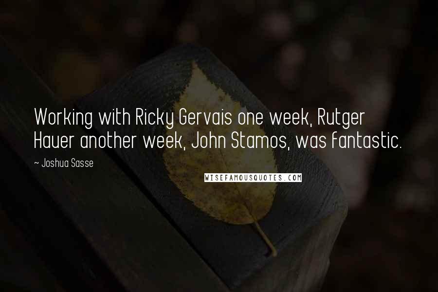 Joshua Sasse Quotes: Working with Ricky Gervais one week, Rutger Hauer another week, John Stamos, was fantastic.