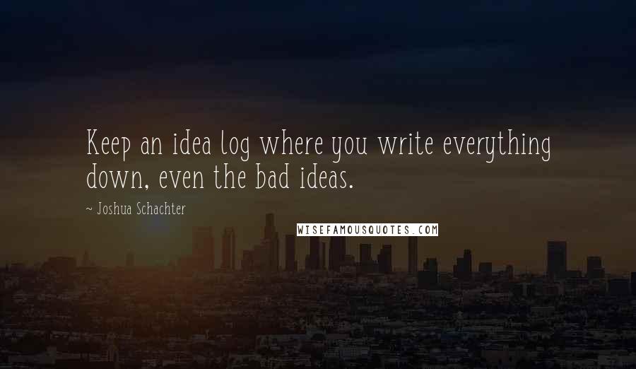 Joshua Schachter Quotes: Keep an idea log where you write everything down, even the bad ideas.