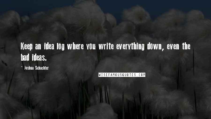 Joshua Schachter Quotes: Keep an idea log where you write everything down, even the bad ideas.