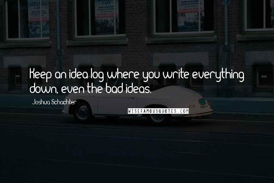 Joshua Schachter Quotes: Keep an idea log where you write everything down, even the bad ideas.