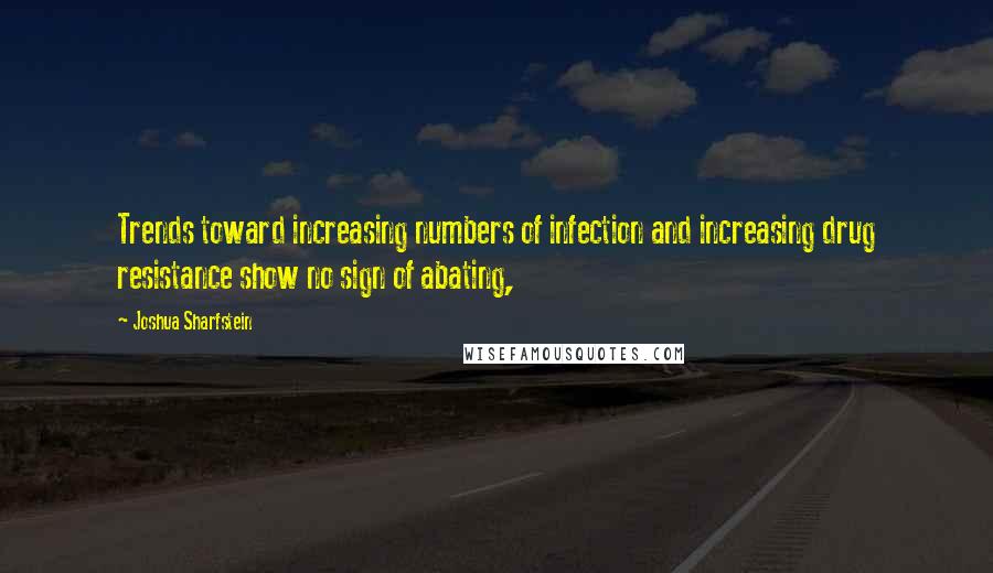 Joshua Sharfstein Quotes: Trends toward increasing numbers of infection and increasing drug resistance show no sign of abating,