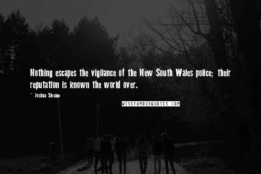 Joshua Slocum Quotes: Nothing escapes the vigilance of the New South Wales police; their reputation is known the world over.