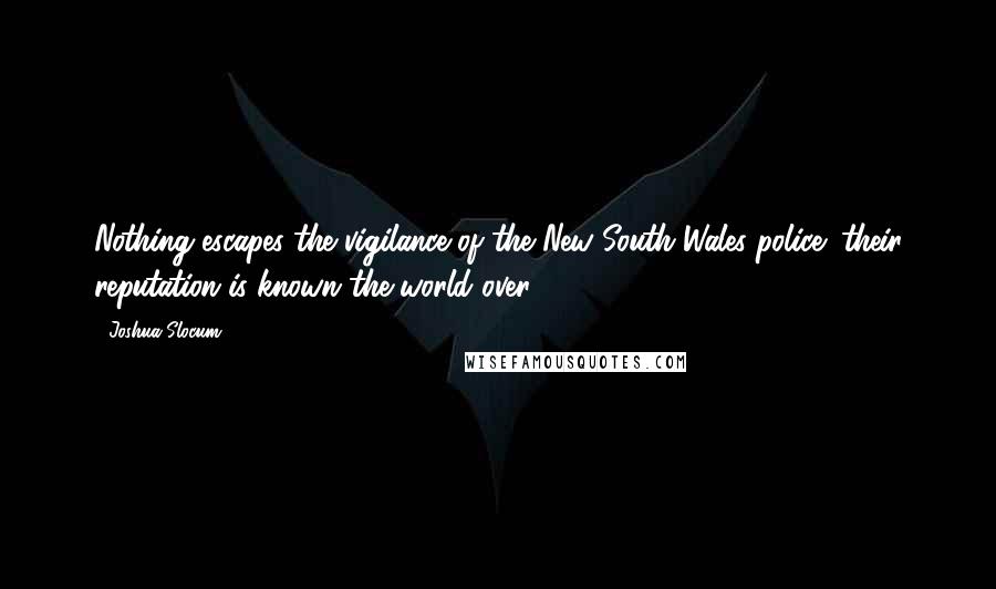 Joshua Slocum Quotes: Nothing escapes the vigilance of the New South Wales police; their reputation is known the world over.