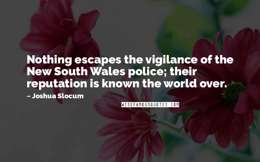 Joshua Slocum Quotes: Nothing escapes the vigilance of the New South Wales police; their reputation is known the world over.