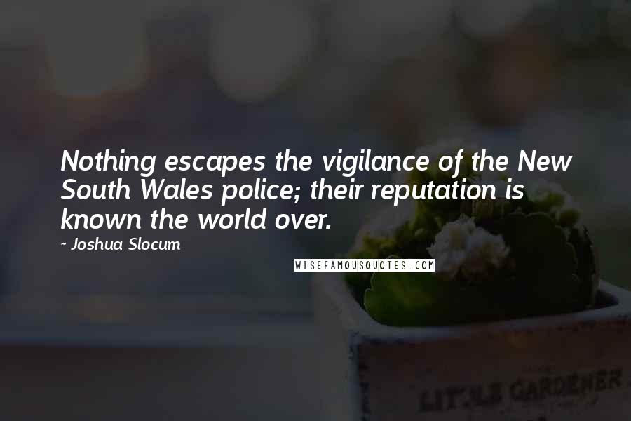 Joshua Slocum Quotes: Nothing escapes the vigilance of the New South Wales police; their reputation is known the world over.