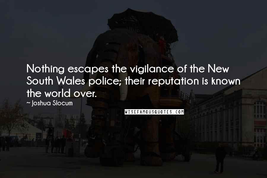 Joshua Slocum Quotes: Nothing escapes the vigilance of the New South Wales police; their reputation is known the world over.