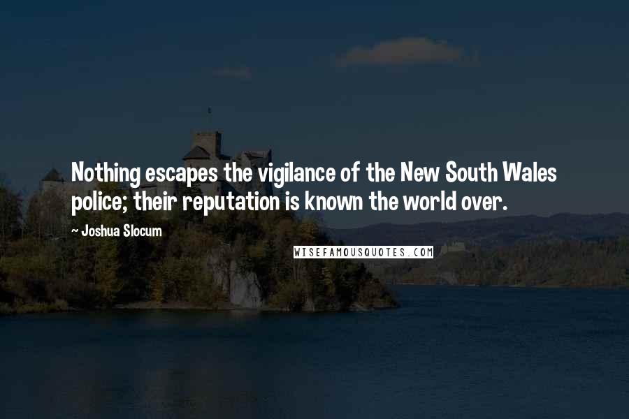 Joshua Slocum Quotes: Nothing escapes the vigilance of the New South Wales police; their reputation is known the world over.