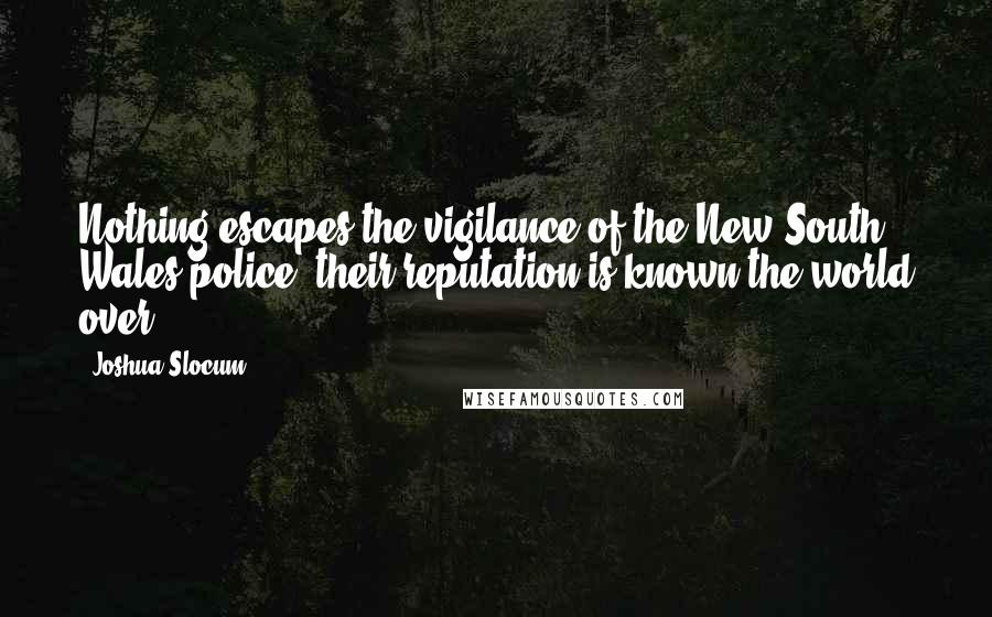 Joshua Slocum Quotes: Nothing escapes the vigilance of the New South Wales police; their reputation is known the world over.
