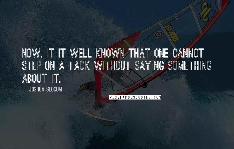 Joshua Slocum Quotes: Now, it it well known that one cannot step on a tack without saying something about it.